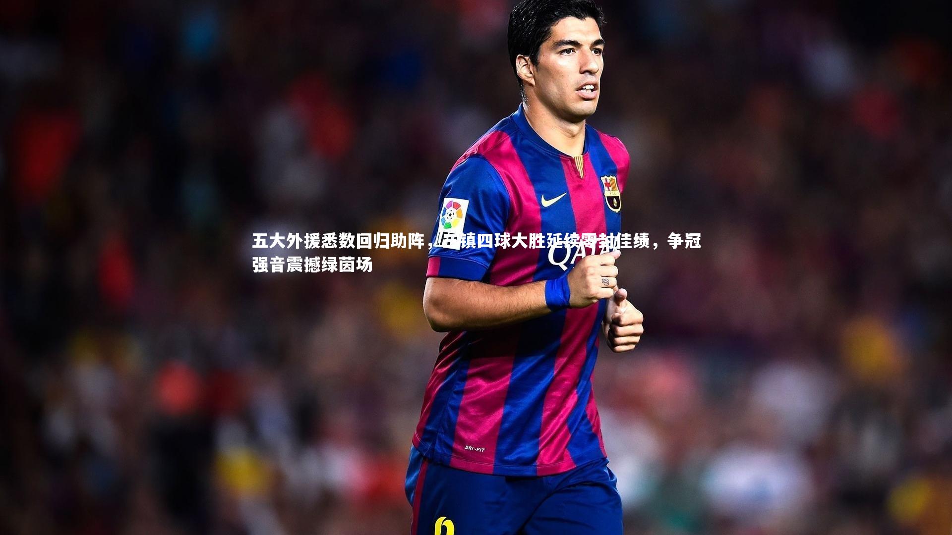 BT运动官网：五大外援悉数回归助阵，三镇四球大胜延续零封佳绩，争冠强音震撼绿茵场