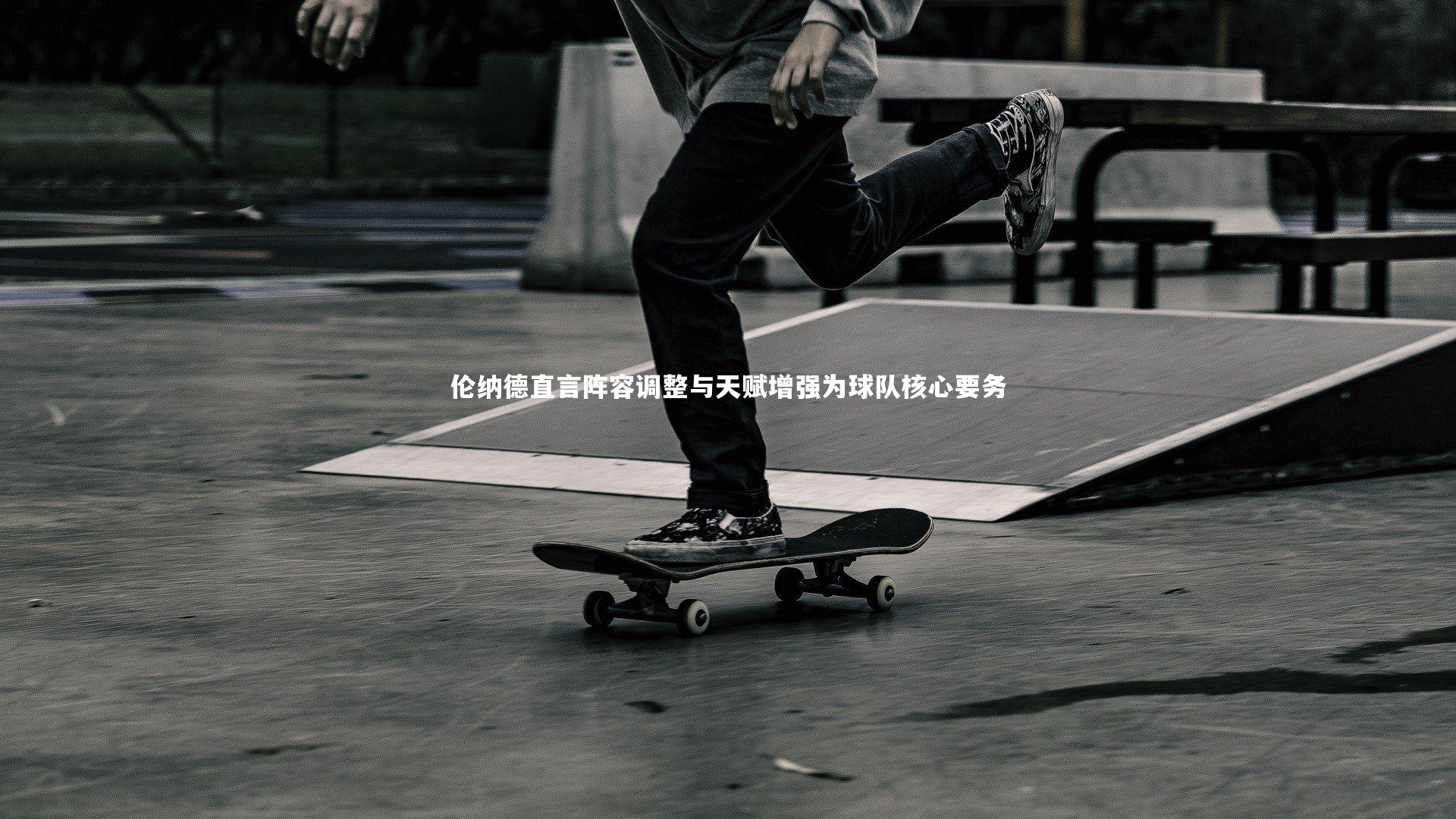 伦纳德直言阵容调整与天赋增强为球队核心要务