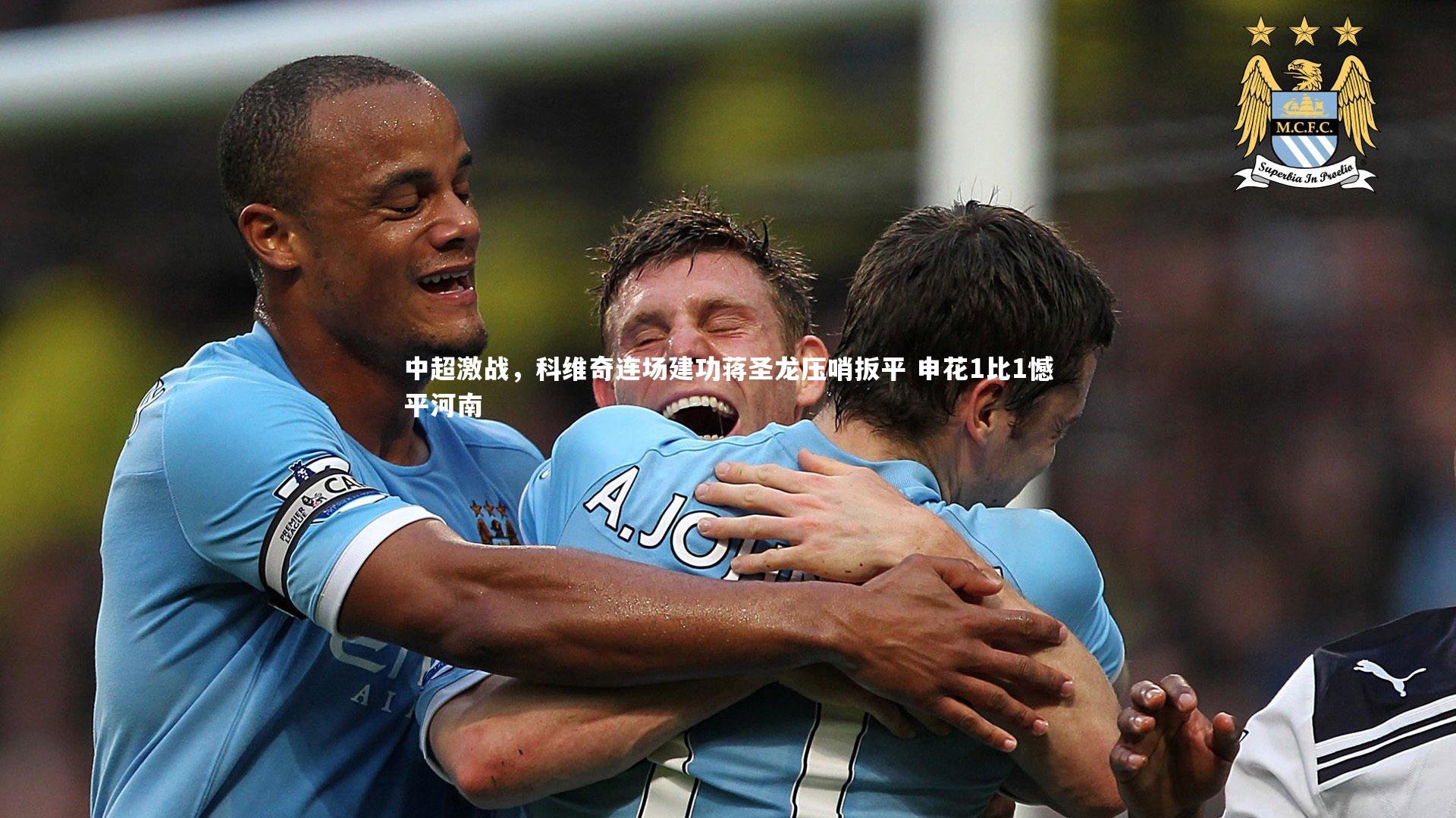 【BT体育官网】中超激战，科维奇连场建功蒋圣龙压哨扳平 申花1比1憾平河南