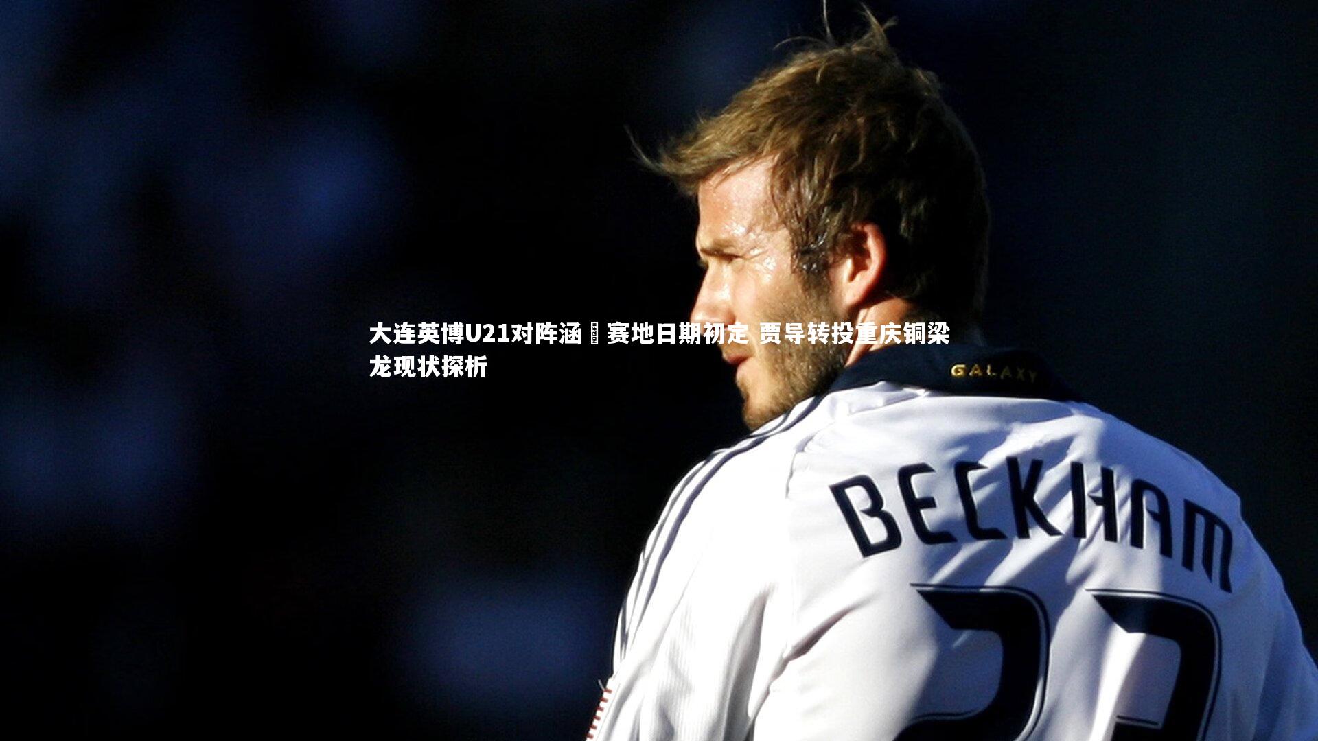BT体育官网入口-大连英博U21对阵涵瑀赛地日期初定 贾导转投重庆铜梁龙现状探析