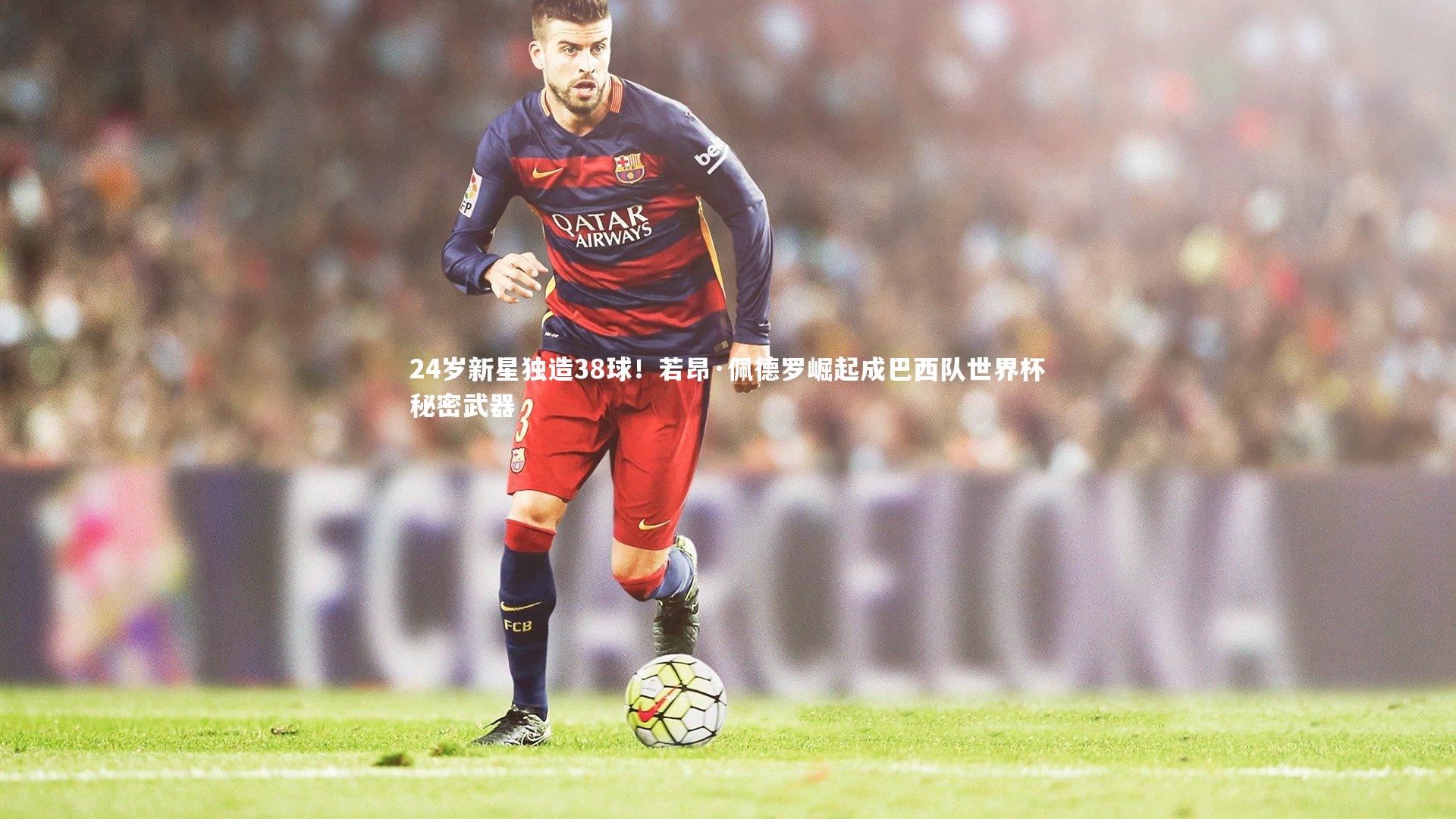 BT体育：24岁新星独造38球！若昂·佩德罗崛起成巴西队世界杯秘密武器