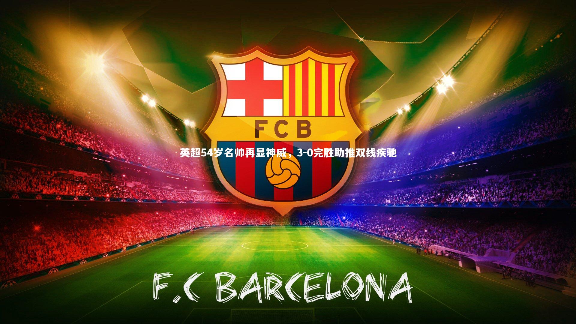 英超54岁名帅再显神威，3-0完胜助推双线疾驰