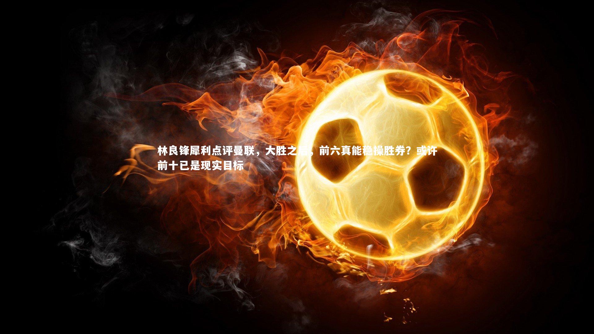 BT运动官网-林良锋犀利点评曼联，大胜之后，前六真能稳操胜券？或许前十已是现实目标