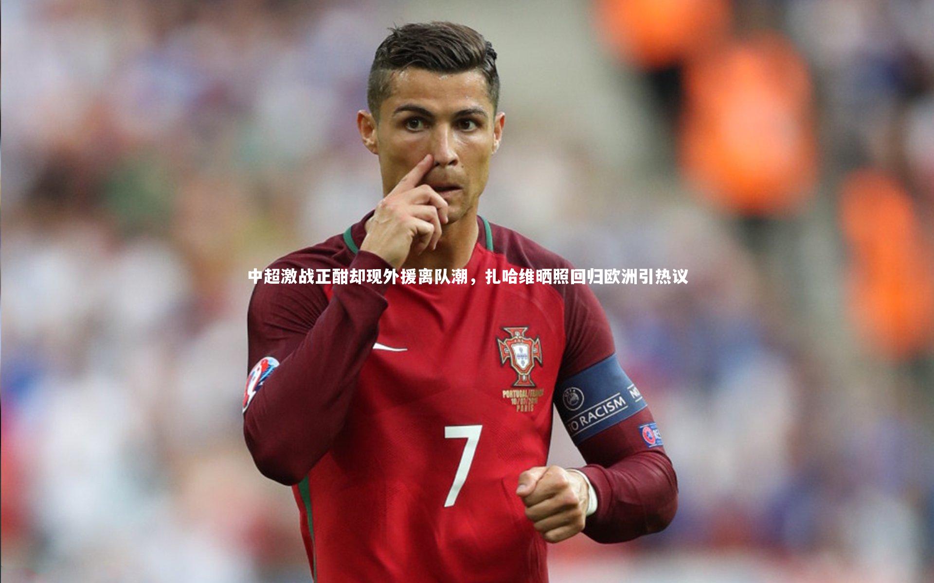 【BT体育官网入口】中超激战正酣却现外援离队潮，扎哈维晒照回归欧洲引热议